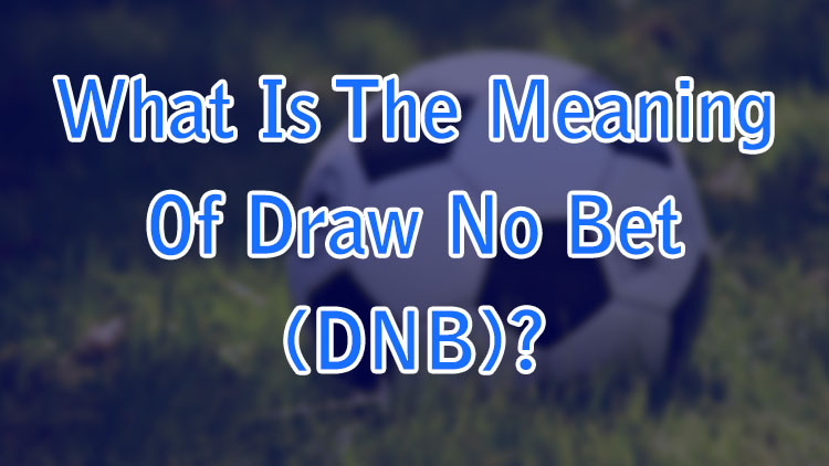 What Is The Meaning Of Draw No Bet (DNB)?
