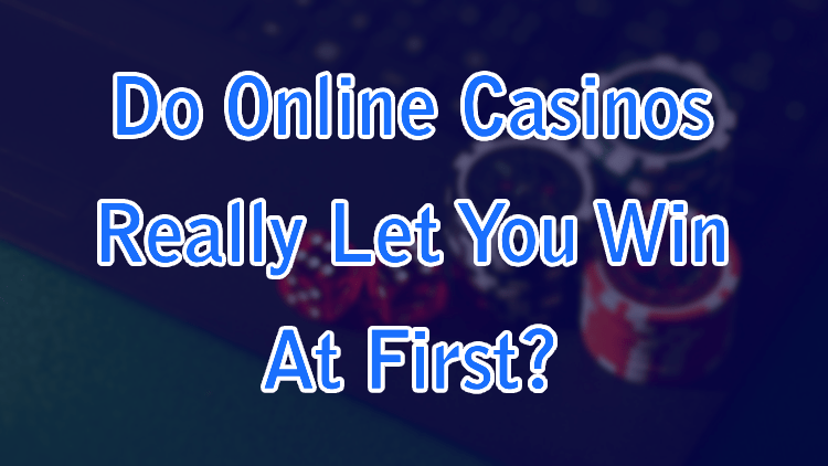 Do Online Casinos Really Let You Win At First?